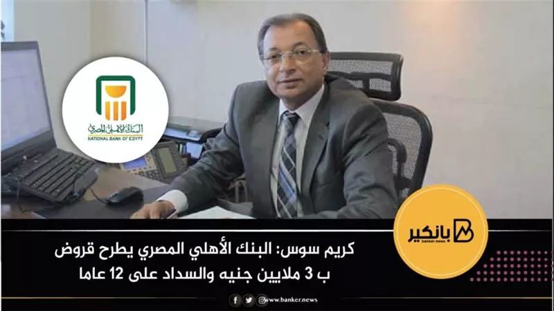 كريم سوس: البنك الأهلي المصري يطرح قروض ب 3 ملايين جنيه والسداد على 12 عاما