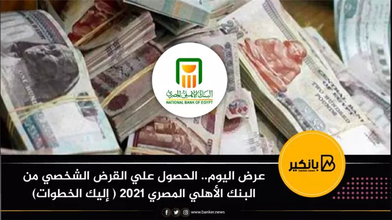 عرض اليوم.. الحصول علي القرض الشخصي من البنك الأهلي المصري 2021 ( إليك الخطوات)
