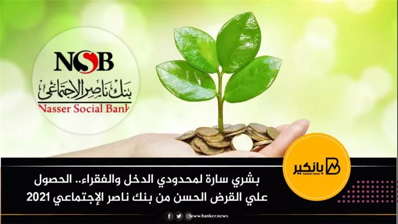 بشري سارة لمحدودي الدخل والفقراء.. الحصول علي القرض الحسن من بنك ناصر الإجتماعي 2021