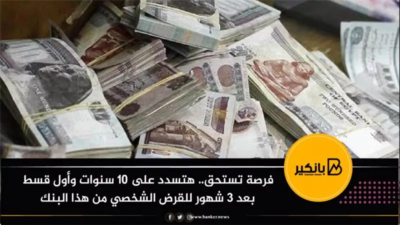 فرصة تستحق.. هتسدد على 10 سنوات وأول قسط بعد 3 شهور للقرض الشخصي من هذا البنك