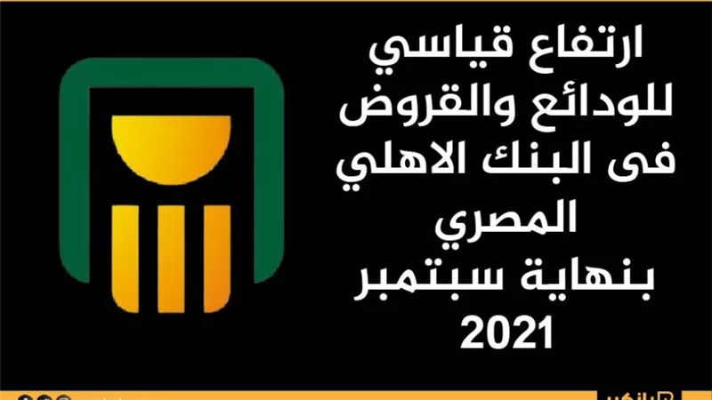 ارتفاع قياسي للودائع والقروض فى البنك الاهلي المصري بنهاية سبتمبر 2021