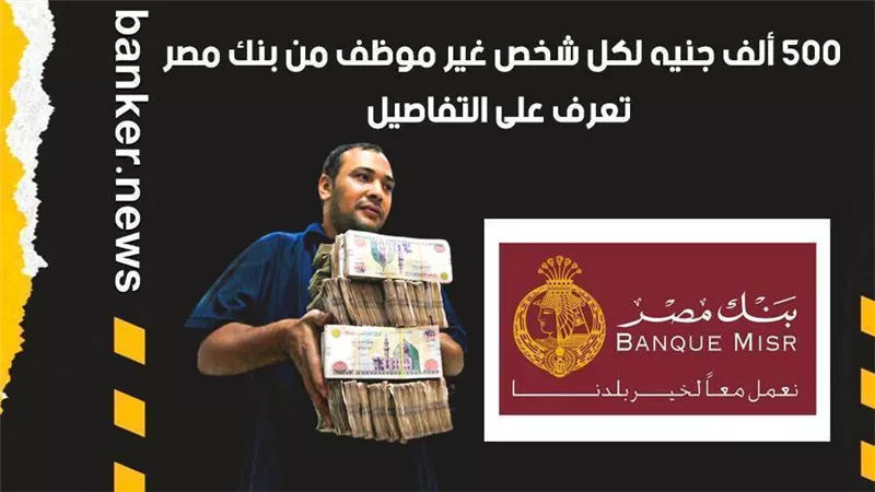 500 ألف جنيه لكل شخص غير موظف من بنك مصر.. تعرف على التفاصيل|فيديو