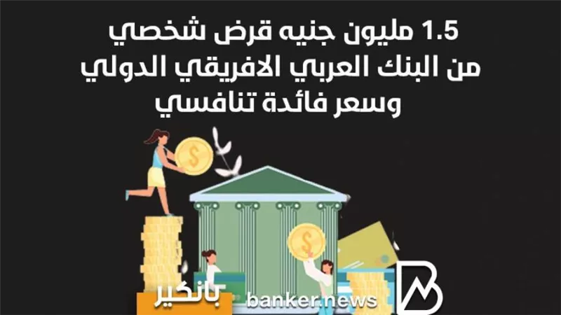 1.5 مليون جنيه قرض شخصي من البنك العربي الافريقي الدولي وسعر فائدة تنافسي