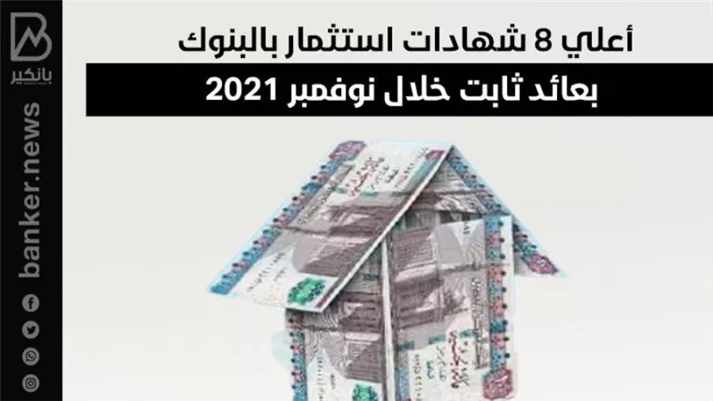 أعلي 8 شهادات استثمار بالبنوك بعائد ثابت خلال نوفمبر 2021