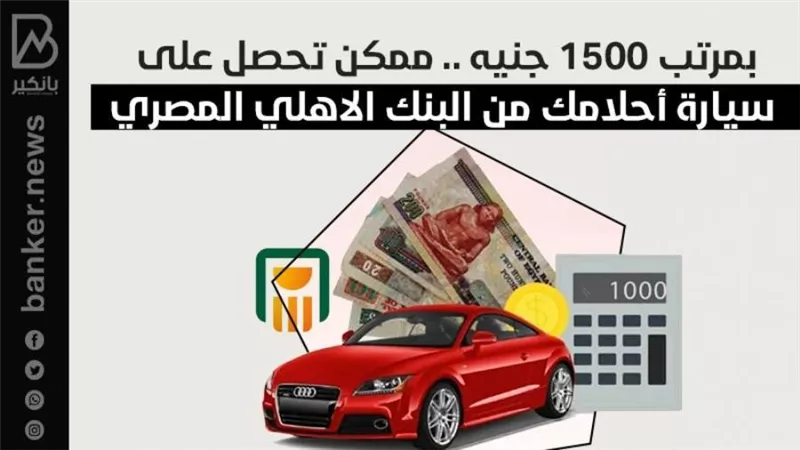 بمرتب 1500 جنيه .. ممكن تحصل على سيارة أحلامك من البنك الاهلي المصري