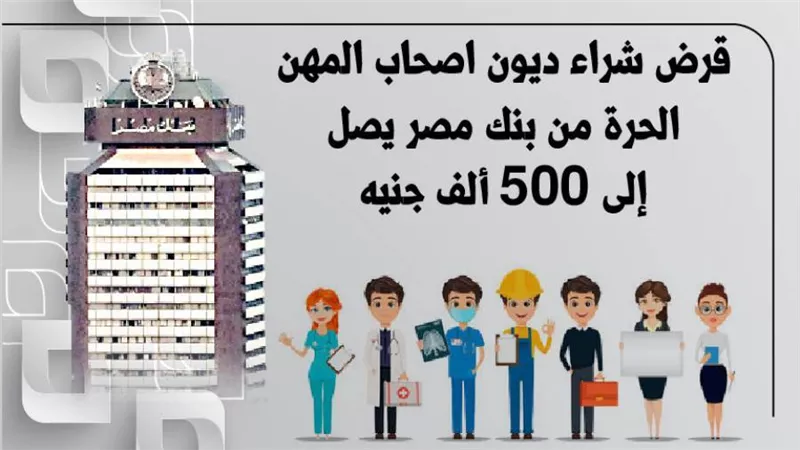 قرض شراء ديون اصحاب المهن الحرة من بنك مصر يصل إلى 500 ألف جنيه