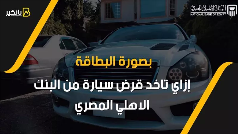 بصورة البطاقة.. إزاي تاخد قرض سيارة من البنك الاهلي المصري 