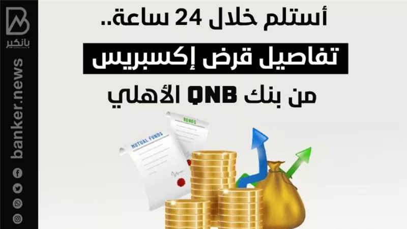 أستلم خلال 24 ساعة.. تفاصيل قرض إكسبريس من بنك QNB الأهلي