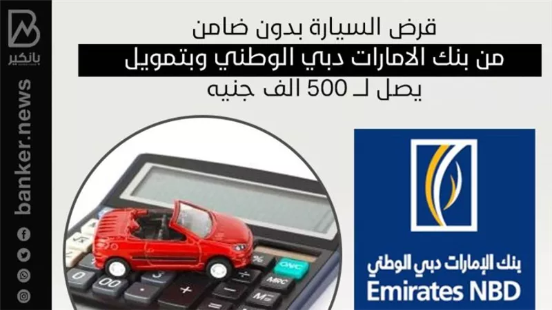 قرض السيارة بدون ضامن من بنك الامارات دبي الوطني وبتمويل يصل لـــ 500 الف جنيه