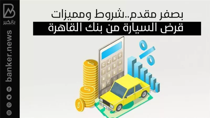 بصفر مقدم..شروط ومميزات قرض السيارة من بنك القاهرة