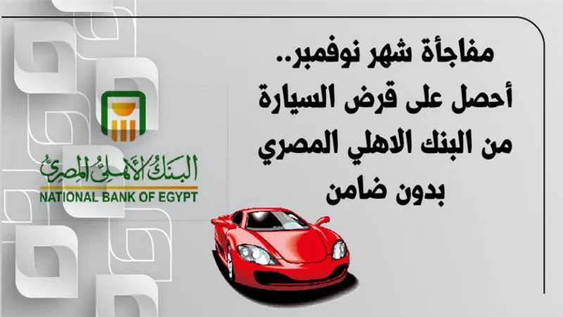 مفاجأة شهر نوفمبر.. أحصل على قرض السيارة من البنك الاهلي المصري بدون ضامن