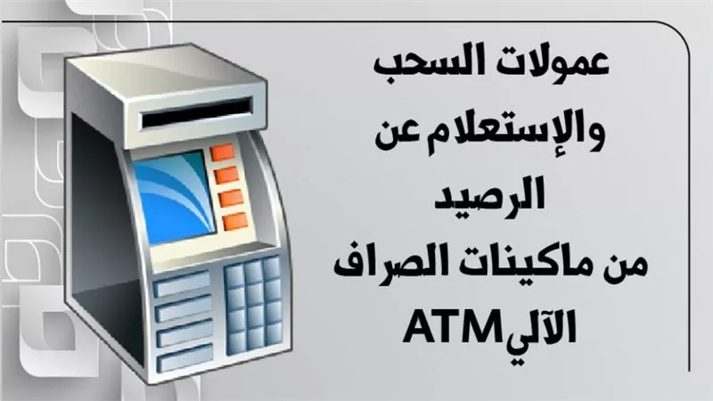 عمولات السحب والإستعلام عن الرصيد من ماكينات الصراف الآليATM 