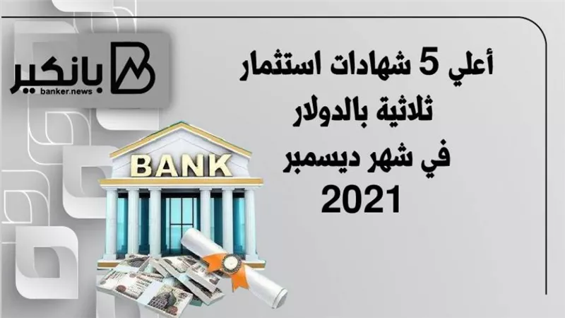 أعلى 5 شهادات استثمار ثلاثية بالدولار في شهر ديسمبر 2021
