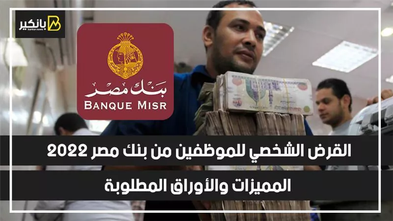 بالفيديو..القرض الشخصي للموظفين من بنك مصر 2022 | المميزات والأوراق المطلوبة