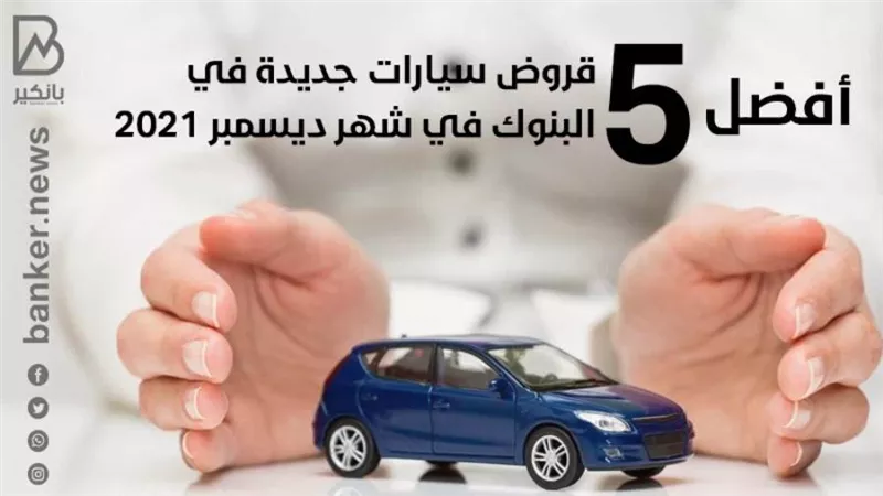أفضل 5 قروض سيارات جديدة في البنوك في شهر ديسمبر 2021