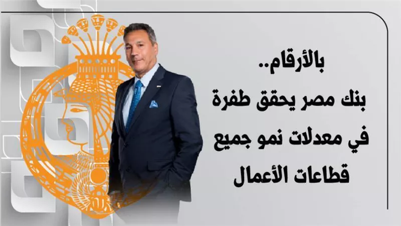 بالأرقام.. بنك مصر يحقق طفرة في معدلات نمو جميع قطاعات الأعمال