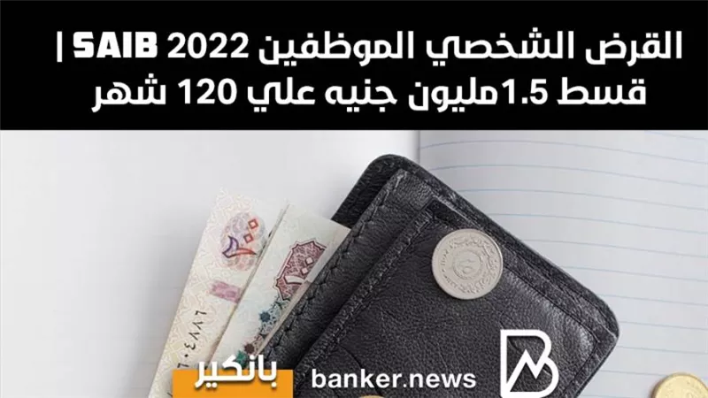 القرض الشخصي الموظفين Saib 2022 | قسط 1.5مليون جنيه علي 120 شهر