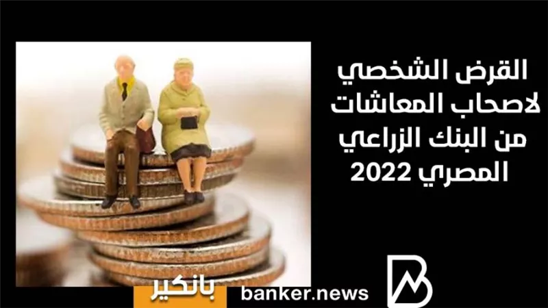 القرض الشخصي لاصحاب المعاشات من البنك الزراعي المصري 2022