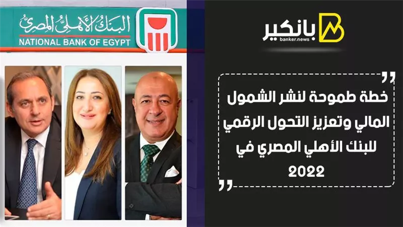 خطة طموحة لنشر الشمول المالي وتعزيز التحول الرقمي للبنك الأهلي المصري في 2022 | فيديو