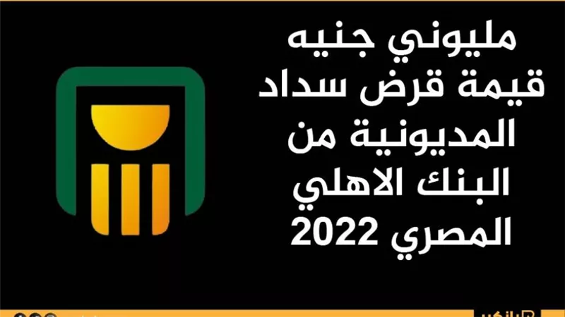 مليوني جنيه قيمة قرض سداد المديونية من البنك الاهلي المصري 2022