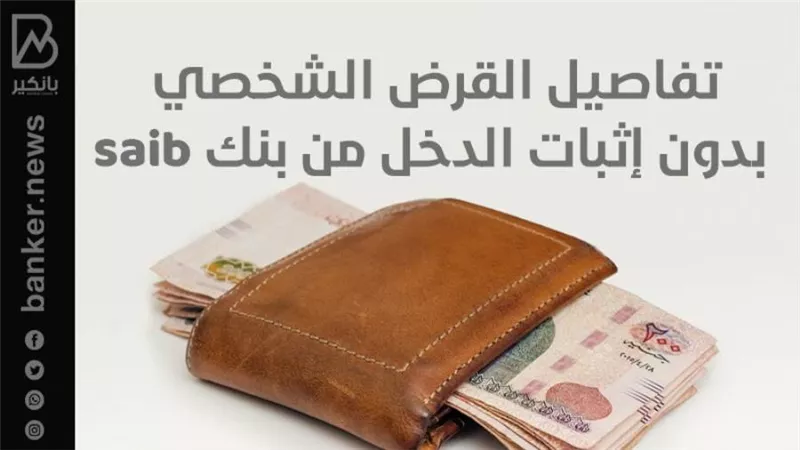 قرض بدون إثبات الدخل 2022 من بنك saib بقيمة 500 ألف جنيه