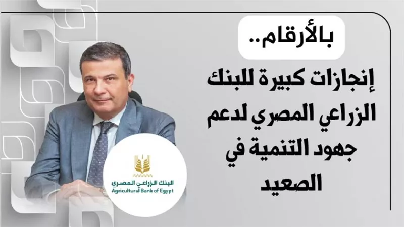 بالأرقام.. إنجازات كبيرة للبنك الزراعي المصري لدعم جهود التنمية في الصعيد