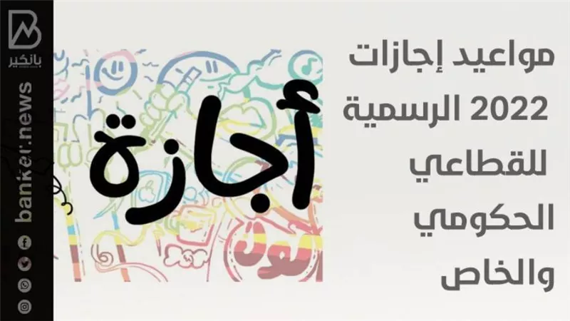 الآن جدول مواعيد إجازات 2022 الرسمية في البنوك للقطاع الحكومي والخاص