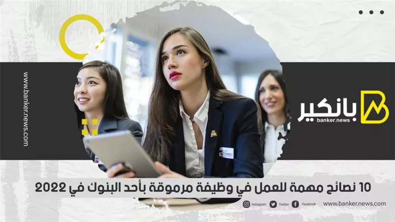 10 نصائح مهمة للعمل في وظيفة مرموقة بأحد البنوك في 2022