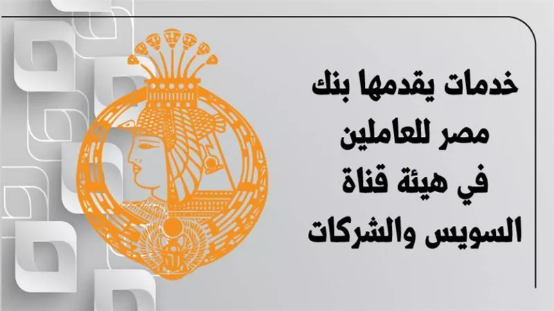 9 خدمات يقدمها بنك مصر للعاملين في هيئة قناة السويس والشركات | إنفوجراف