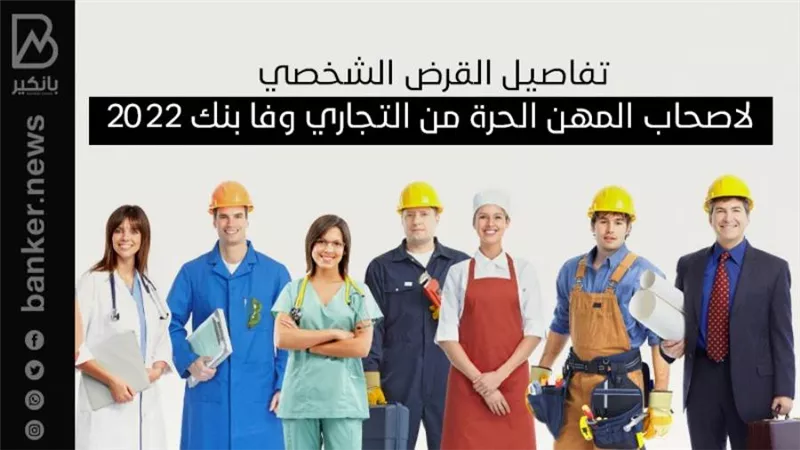 تفاصيل القرض الشخصي لاصحاب المهن الحرة من التجاري وفا بنك 2022