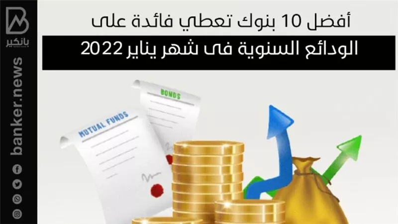 أفضل 10 بنوك تعطي فائدة على الودائع السنوية فى شهر يناير 2022