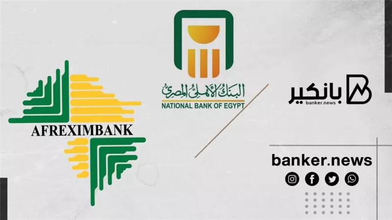 تعاون بين بنكي الأهلي المصري والأفريقي للتصدير والاستيراد لتعزيز الاستثمار والتجارة في مصر