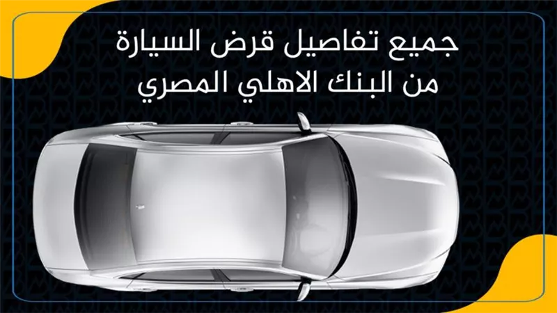 جميع تفاصيل قرض السيارة من البنك الاهلي المصري
