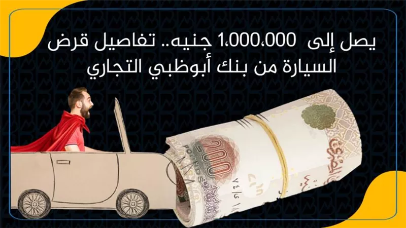 يصل إلى  1،000،000 جنيه.. تفاصيل قرض السيارة من بنك أبوظبي التجاري