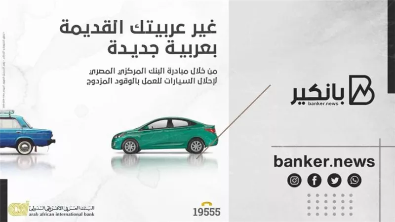 بفائدة 3%.. تقدر تغير عربيتك القديمة من خلال البنك العربي الأفريقي الدولي.. اعرف التفاصيل