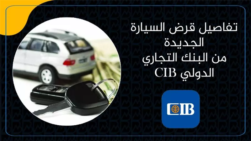 تفاصيل قرض السيارة الجديدة من البنك التجاري الدولي CIB| انفوجرافيك 