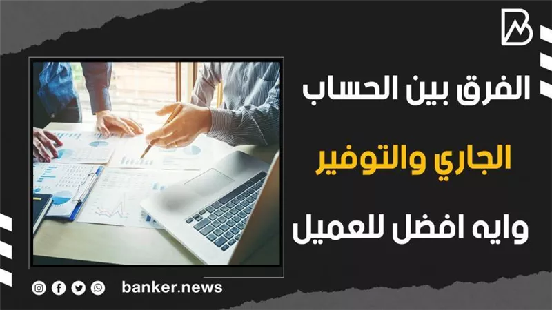 الفرق بين الحساب الجاري والتوفير .. وايه أفضل للعميل (فيديوجراف)