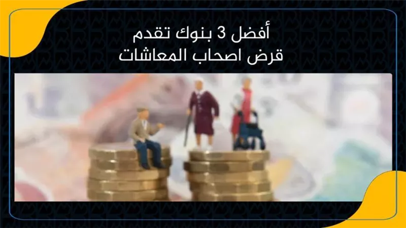 أفضل 3 بنوك تقدم قرض شخصي لاصحاب المعاشات