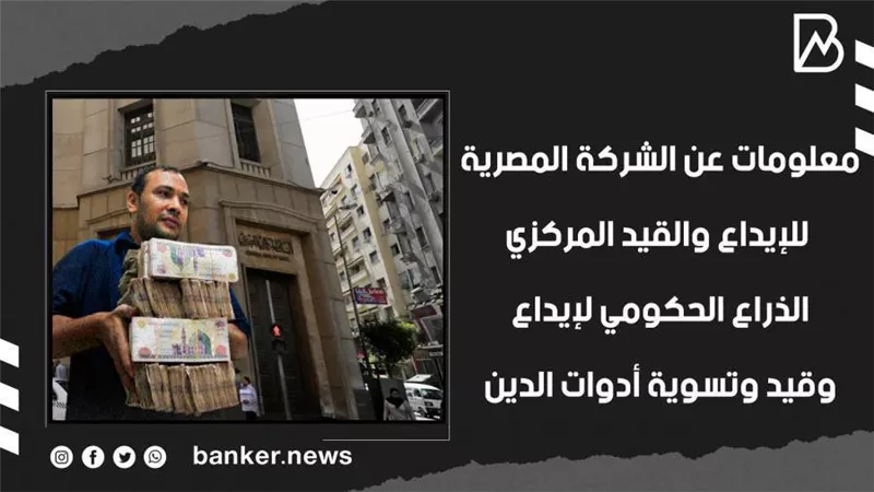 معلومات عن الشركة المصرية للإيداع والقيد المركزي.. الذراع الحكومي لإيداع وقيد وتسوية أدوات الدين | فيديو