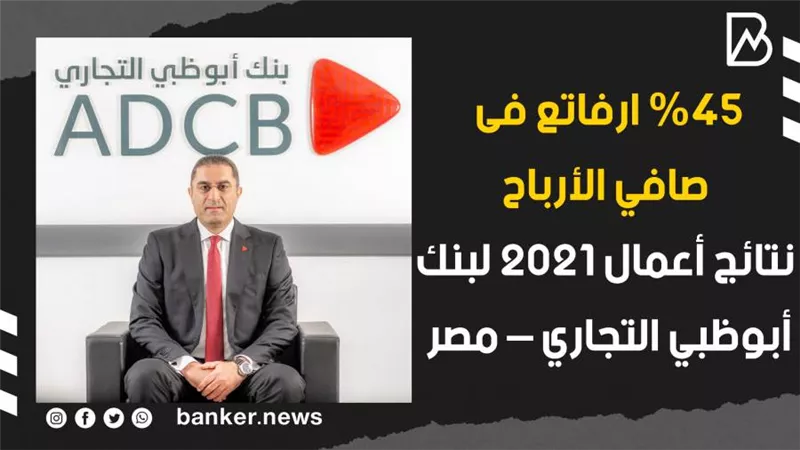 45% اتفاعا بصافي الأرباح.. نتائج أعمال 2021 لبنك أبوظبي التجاري – مصر | فيديوجراف