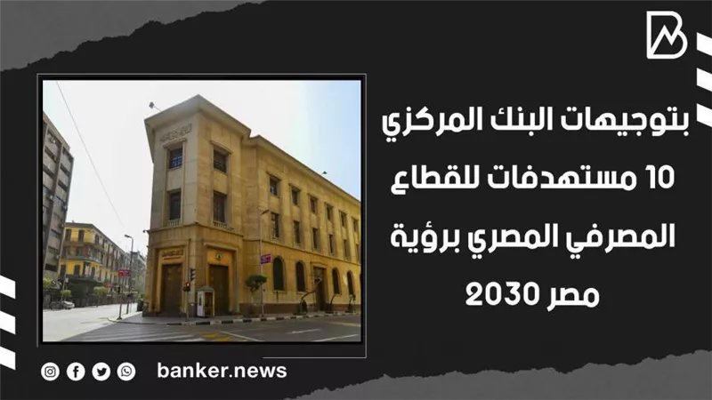  بتوجيهات البنك المركزي.. 10 مستهدفات للقطاع المصرفي المصري برؤية مصر 2030 | فيديو