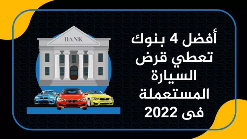 أفضل 4 بنوك تعطي قرض السيارة المستعملة فى2022