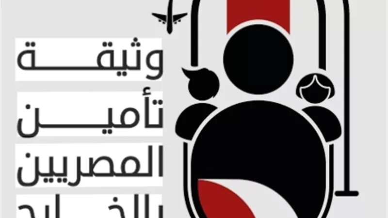 تفاصيل وثيقة تأمين المصريين بالخارج.. 250 ألف جنيه لإعادة الجثمان و100 ألف للفصل والترحيل