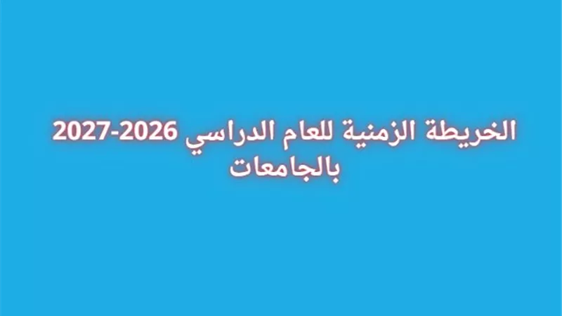 رسميًا.. إعلان الخريطة الزمنية للعام الدراسي 2026-2027 بالجامعات.. الدراسة تبدأ 19 سبتمبر