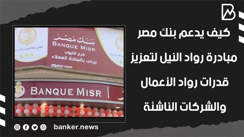 كيف يدعم بنك مصر مبادرة رواد النيل لتعزيز قدرات رواد الأعمال والشركات الناشئة | فيديو