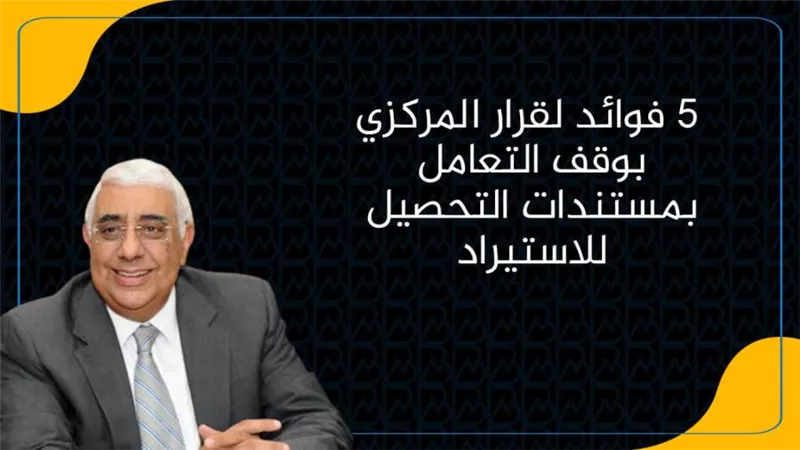 رئيس المصرف المتحد: 6 فوائد لقرار المركزي بوقف التعامل بمستندات التحصيل للاستيراد