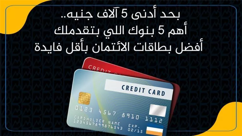 بحد أدنى 5 آلاف جنيه..أهم 5 بنوك اللي بتقدملك أفضل بطاقات الائتمان بأقل فايدة