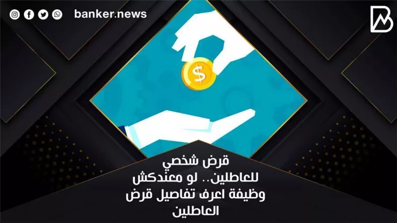 قرض العاطلين لسداد الديون بدون ضامن من هذا البنك.. اعرف الشروط