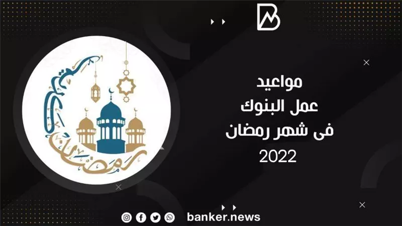 البداية مبكرة.. مواعيد فتح البنوك فى رمضان 2022 وآخر ساعة