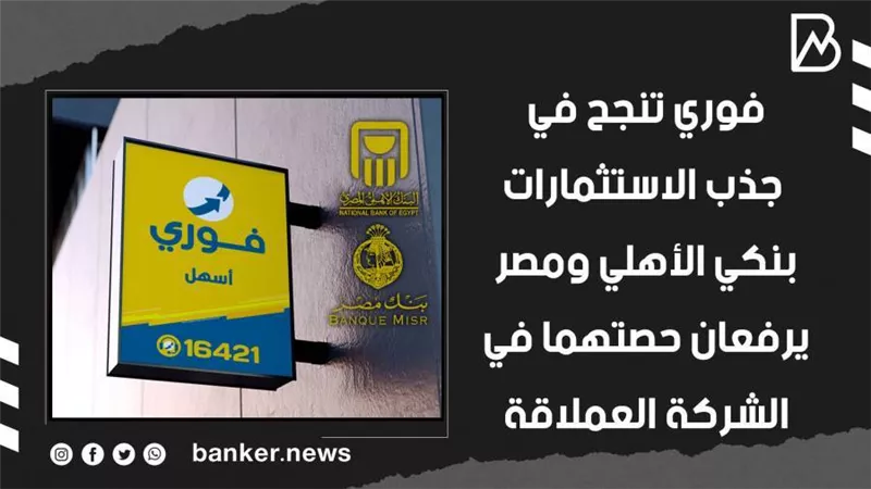 فوري تنجح في جذب الاستثمارات.. بنكي الأهلي ومصر يرفعان حصتهما في الشركة العملاقة | فيديو
